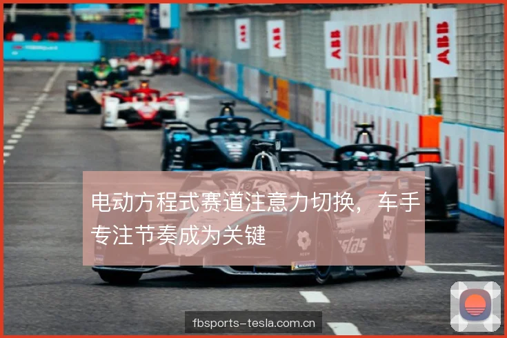 电动方程式赛道注意力切换，车手专注节奏成为关键